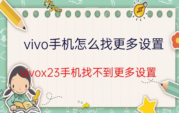 vivo手机怎么找更多设置 vivox23手机找不到更多设置？